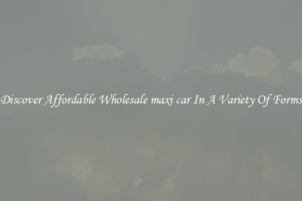 Discover Affordable Wholesale maxi car In A Variety Of Forms