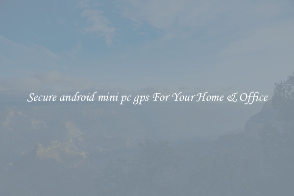 Secure android mini pc gps For Your Home & Office