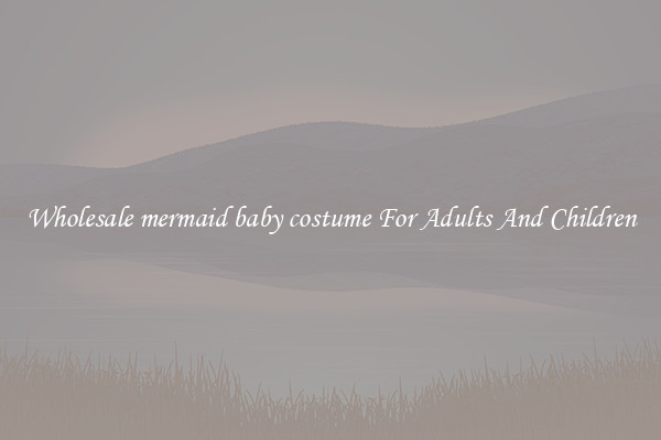 Wholesale mermaid baby costume For Adults And Children