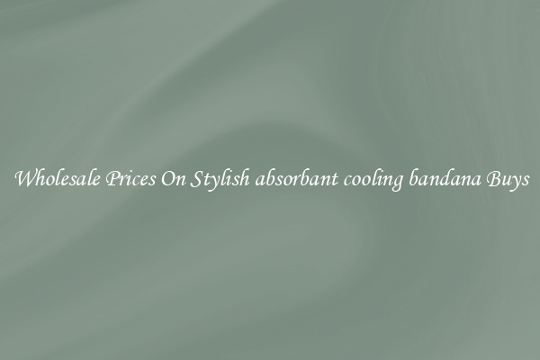 Wholesale Prices On Stylish absorbant cooling bandana Buys