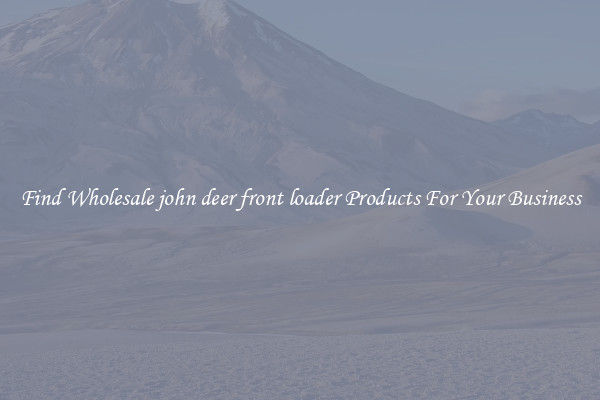 Find Wholesale john deer front loader Products For Your Business