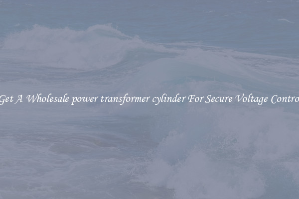 Get A Wholesale power transformer cylinder For Secure Voltage Control