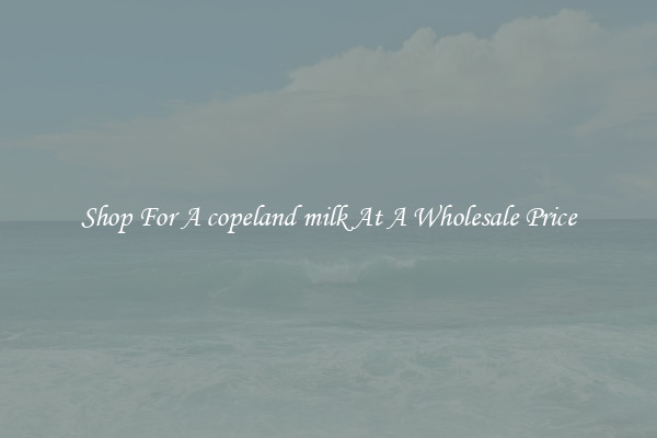 Shop For A copeland milk At A Wholesale Price