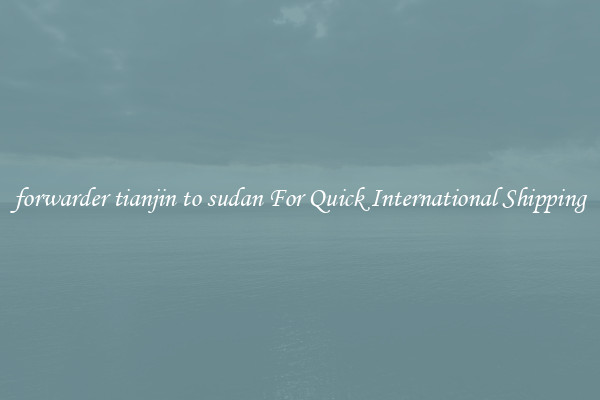 forwarder tianjin to sudan For Quick International Shipping