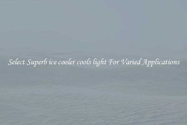Select Superb ice cooler cools light For Varied Applications