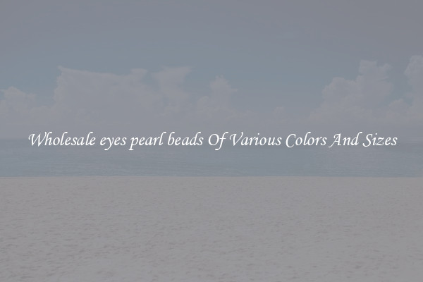 Wholesale eyes pearl beads Of Various Colors And Sizes