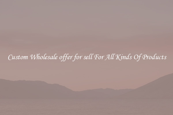 Custom Wholesale offer for sell For All Kinds Of Products