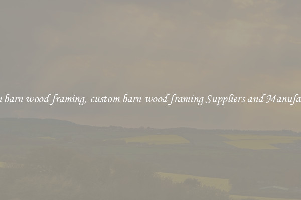 custom barn wood framing, custom barn wood framing Suppliers and Manufacturers