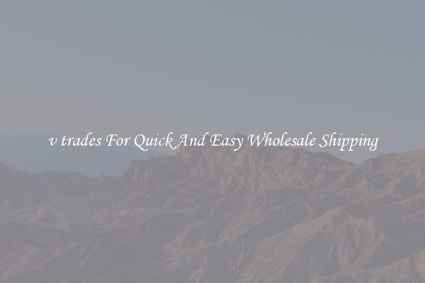 v trades For Quick And Easy Wholesale Shipping