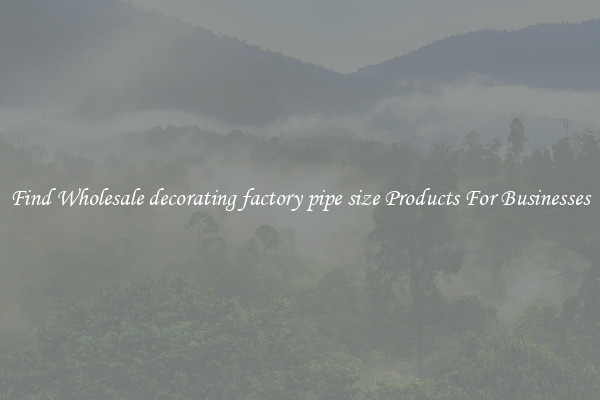 Find Wholesale decorating factory pipe size Products For Businesses