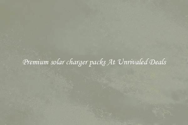 Premium solar charger packs At Unrivaled Deals