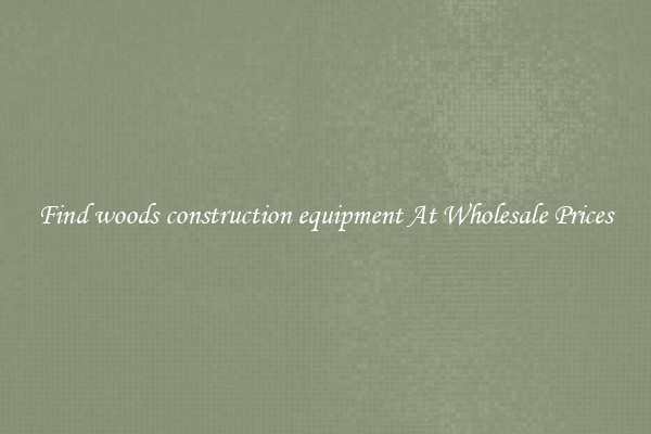 Find woods construction equipment At Wholesale Prices