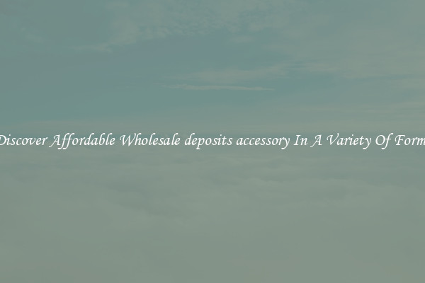 Discover Affordable Wholesale deposits accessory In A Variety Of Forms
