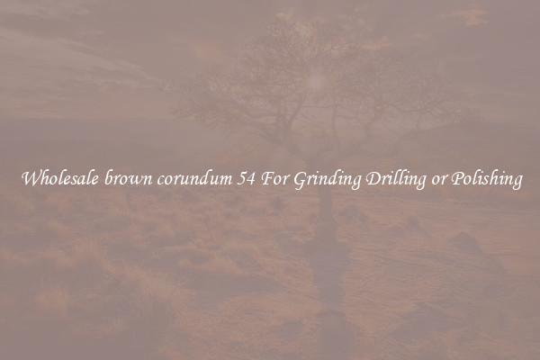 Wholesale brown corundum 54 For Grinding Drilling or Polishing