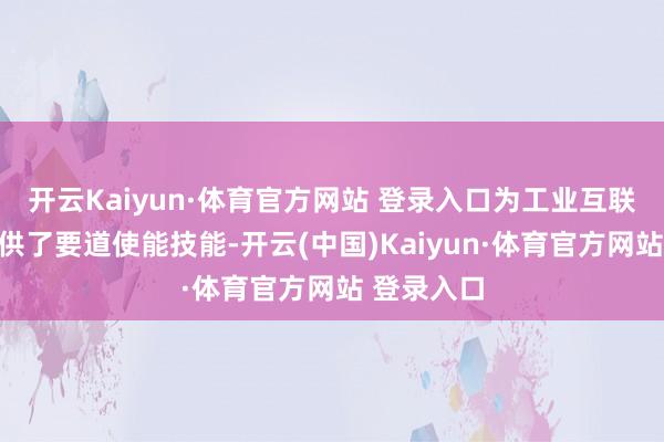 开云Kaiyun·体育官方网站 登录入口为工业互联网落地提供了要道使能技能-开云(中国)Kaiyun·体育官方网站 登录入口
