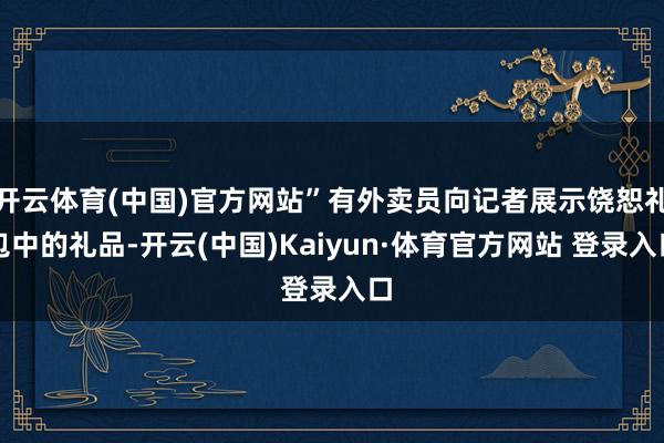 开云体育(中国)官方网站”有外卖员向记者展示饶恕礼包中的礼品-开云(中国)Kaiyun·体育官方网站 登录入口