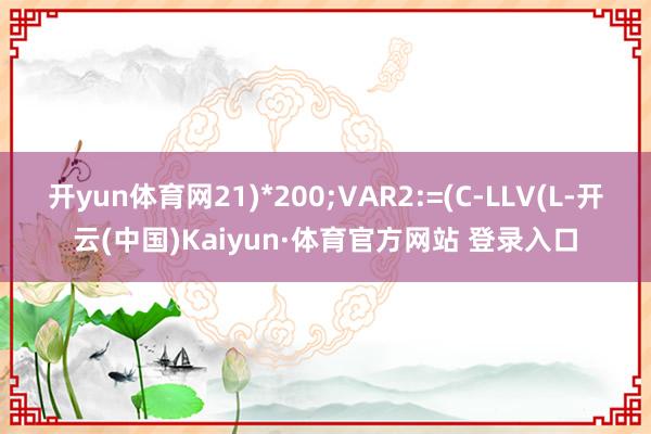 开yun体育网21)*200;VAR2:=(C-LLV(L-开云(中国)Kaiyun·体育官方网站 登录入口