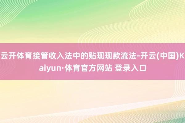云开体育接管收入法中的贴现现款流法-开云(中国)Kaiyun·体育官方网站 登录入口
