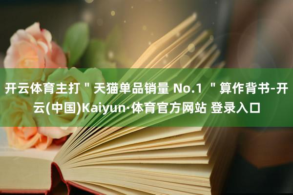 开云体育主打＂天猫单品销量 No.1 ＂算作背书-开云(中国)Kaiyun·体育官方网站 登录入口