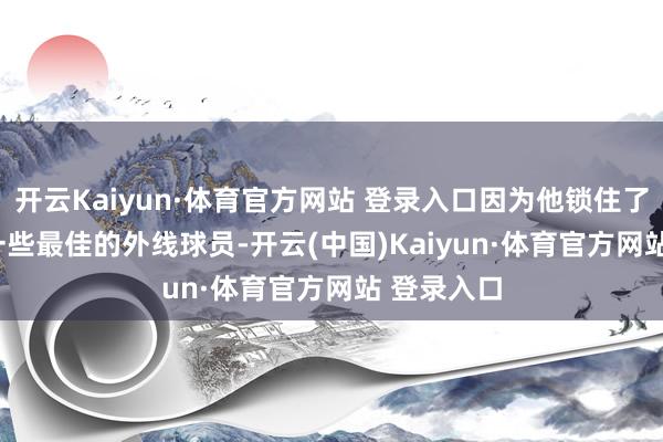 开云Kaiyun·体育官方网站 登录入口因为他锁住了 NBA 中一些最佳的外线球员-开云(中国)Kaiyun·体育官方网站 登录入口