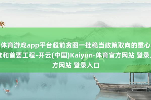 体育游戏app平台超前贪图一批稳当政策取向的重心名堂和首要工程-开云(中国)Kaiyun·体育官方网站 登录入口