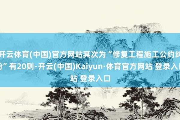 开云体育(中国)官方网站其次为“修复工程施工公约纠纷”有20则-开云(中国)Kaiyun·体育官方网站 登录入口
