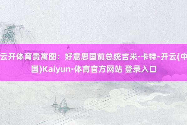 云开体育贵寓图：好意思国前总统吉米·卡特-开云(中国)Kaiyun·体育官方网站 登录入口