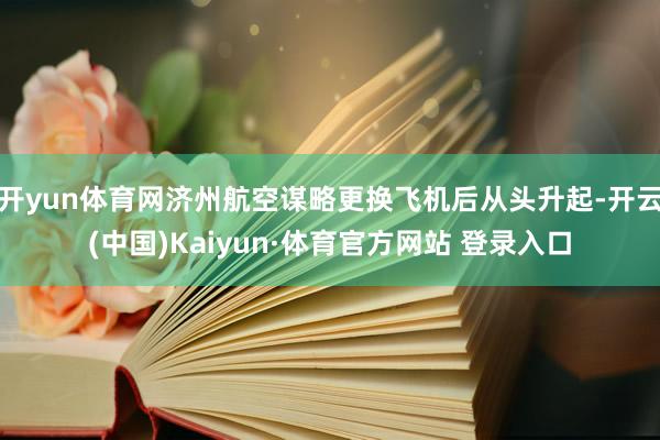 开yun体育网济州航空谋略更换飞机后从头升起-开云(中国)Kaiyun·体育官方网站 登录入口