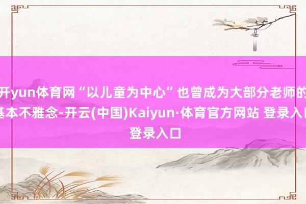 开yun体育网“以儿童为中心”也曾成为大部分老师的基本不雅念-开云(中国)Kaiyun·体育官方网站 登录入口
