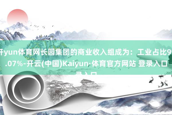 开yun体育网长园集团的商业收入组成为：工业占比99.07%-开云(中国)Kaiyun·体育官方网站 登录入口