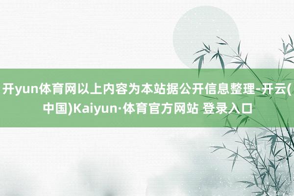 开yun体育网以上内容为本站据公开信息整理-开云(中国)Kaiyun·体育官方网站 登录入口