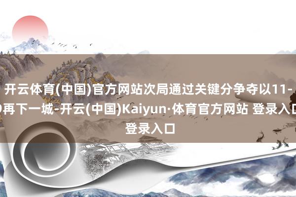 开云体育(中国)官方网站次局通过关键分争夺以11-9再下一城-开云(中国)Kaiyun·体育官方网站 登录入口