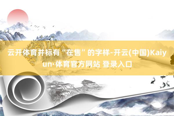 云开体育并标有“在售”的字样-开云(中国)Kaiyun·体育官方网站 登录入口