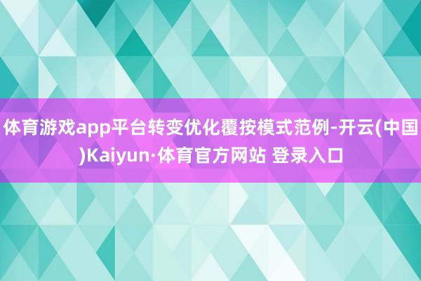 体育游戏app平台转变优化覆按模式范例-开云(中国)Kaiyun·体育官方网站 登录入口