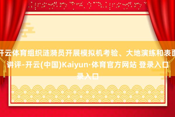 开云体育组织涟漪员开展模拟机考验、大地演练和表面讲评-开云(中国)Kaiyun·体育官方网站 登录入口