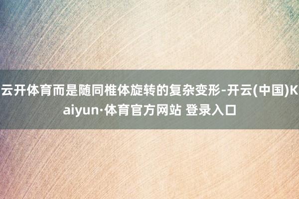 云开体育而是随同椎体旋转的复杂变形-开云(中国)Kaiyun·体育官方网站 登录入口