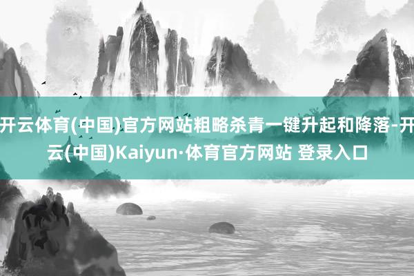 开云体育(中国)官方网站粗略杀青一键升起和降落-开云(中国)Kaiyun·体育官方网站 登录入口