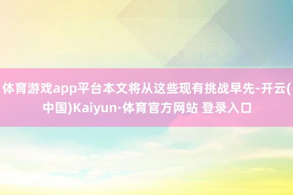 体育游戏app平台本文将从这些现有挑战早先-开云(中国)Kaiyun·体育官方网站 登录入口