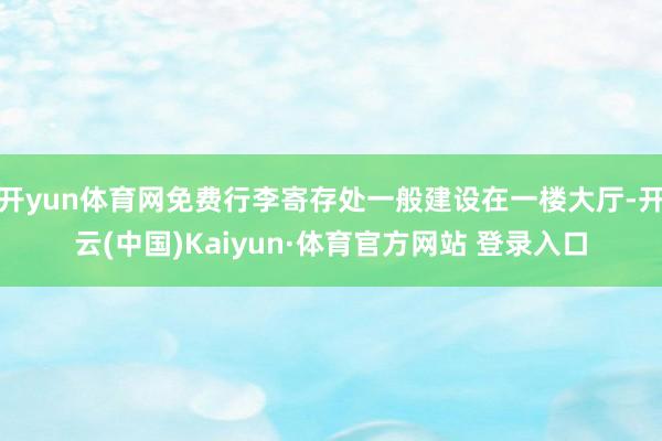 开yun体育网免费行李寄存处一般建设在一楼大厅-开云(中国)Kaiyun·体育官方网站 登录入口