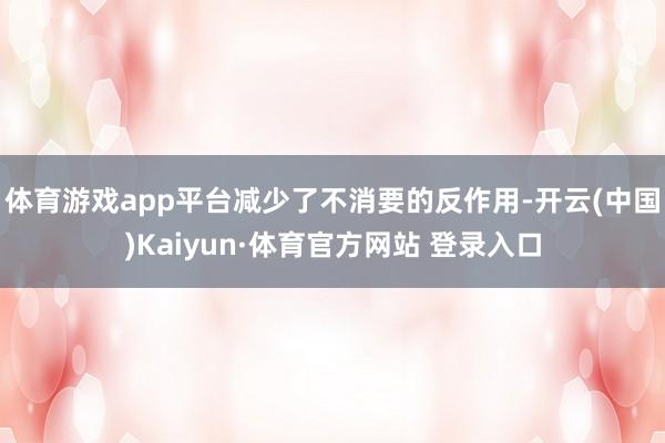 体育游戏app平台减少了不消要的反作用-开云(中国)Kaiyun·体育官方网站 登录入口