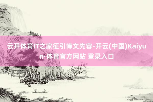 云开体育IT之家征引博文先容-开云(中国)Kaiyun·体育官方网站 登录入口