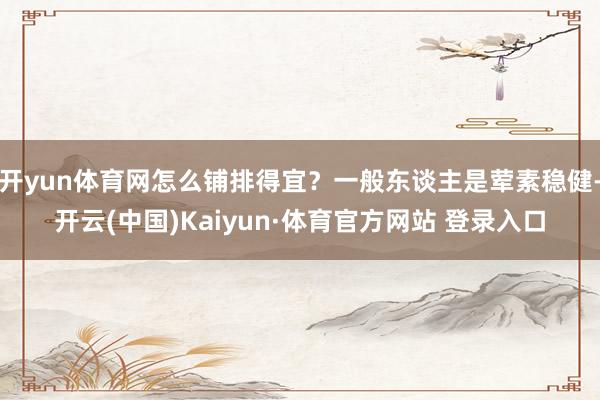 开yun体育网怎么铺排得宜？一般东谈主是荤素稳健-开云(中国)Kaiyun·体育官方网站 登录入口