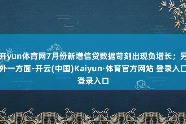 开yun体育网7月份新增信贷数据苛刻出现负增长；另外一方面-开云(中国)Kaiyun·体育官方网站 登录入口