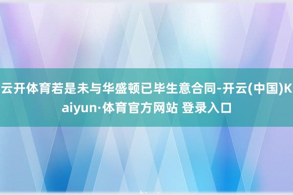 云开体育若是未与华盛顿已毕生意合同-开云(中国)Kaiyun·体育官方网站 登录入口
