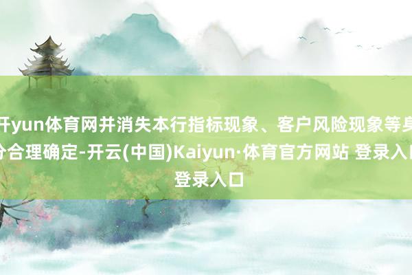 开yun体育网并消失本行指标现象、客户风险现象等身分合理确定-开云(中国)Kaiyun·体育官方网站 登录入口