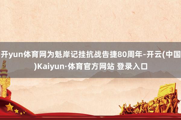 开yun体育网为魁岸记挂抗战告捷80周年-开云(中国)Kaiyun·体育官方网站 登录入口