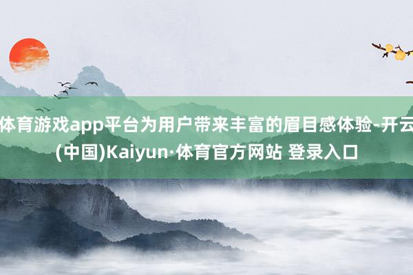 体育游戏app平台为用户带来丰富的眉目感体验-开云(中国)Kaiyun·体育官方网站 登录入口
