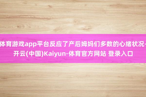 体育游戏app平台反应了产后姆妈们多数的心绪状况-开云(中国)Kaiyun·体育官方网站 登录入口