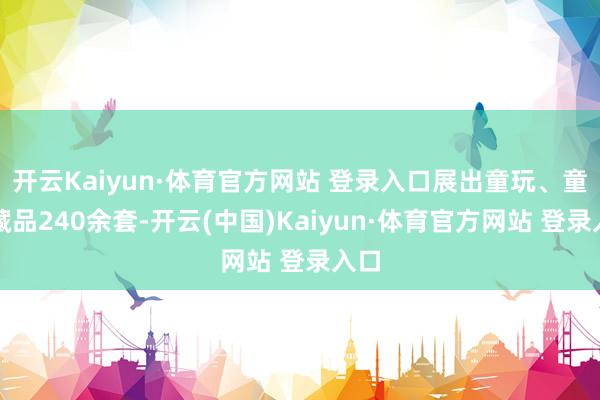 开云Kaiyun·体育官方网站 登录入口展出童玩、童用藏品240余套-开云(中国)Kaiyun·体育官方网站 登录入口
