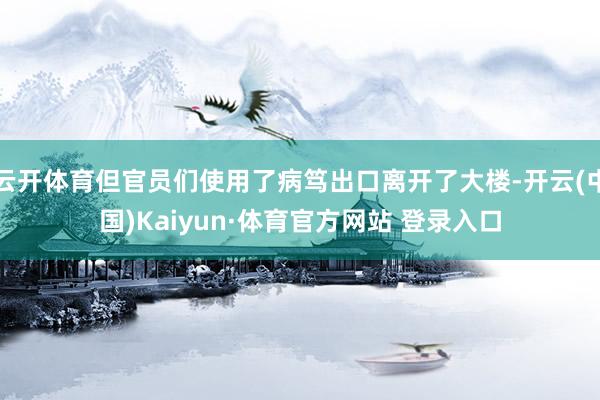 云开体育但官员们使用了病笃出口离开了大楼-开云(中国)Kaiyun·体育官方网站 登录入口